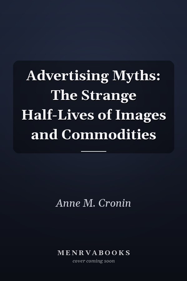 Advertising Myths: The Strange Half-Lives of Images and Commodities