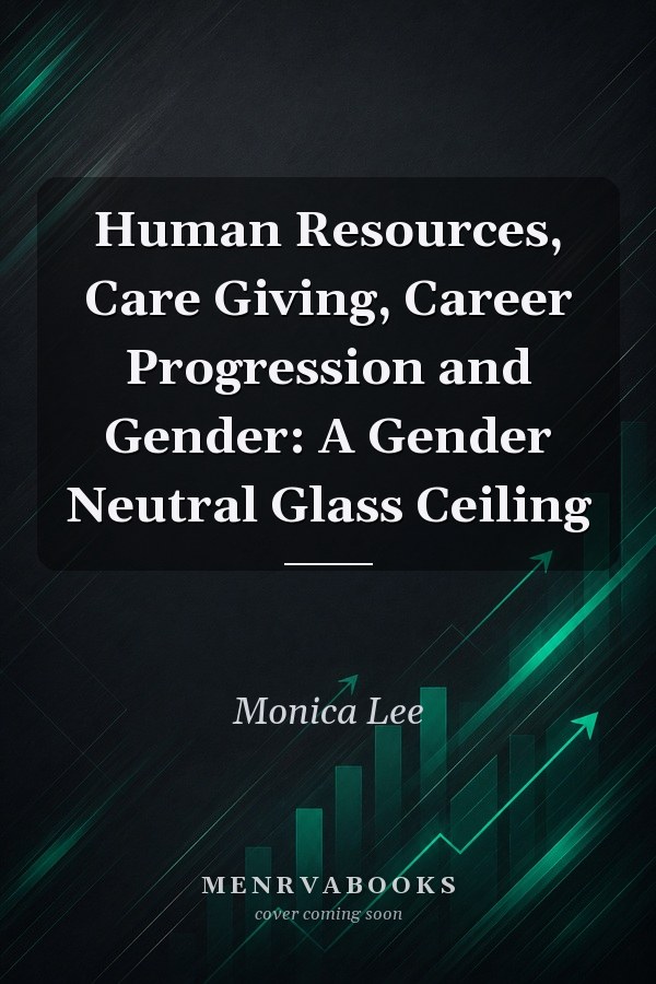 Human Resources, Care Giving, Career Progression and Gender: A Gender Neutral Glass Ceiling