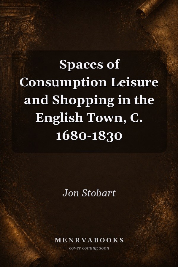 Spaces of Consumption Leisure and Shopping in the English Town, C. 1680-1830