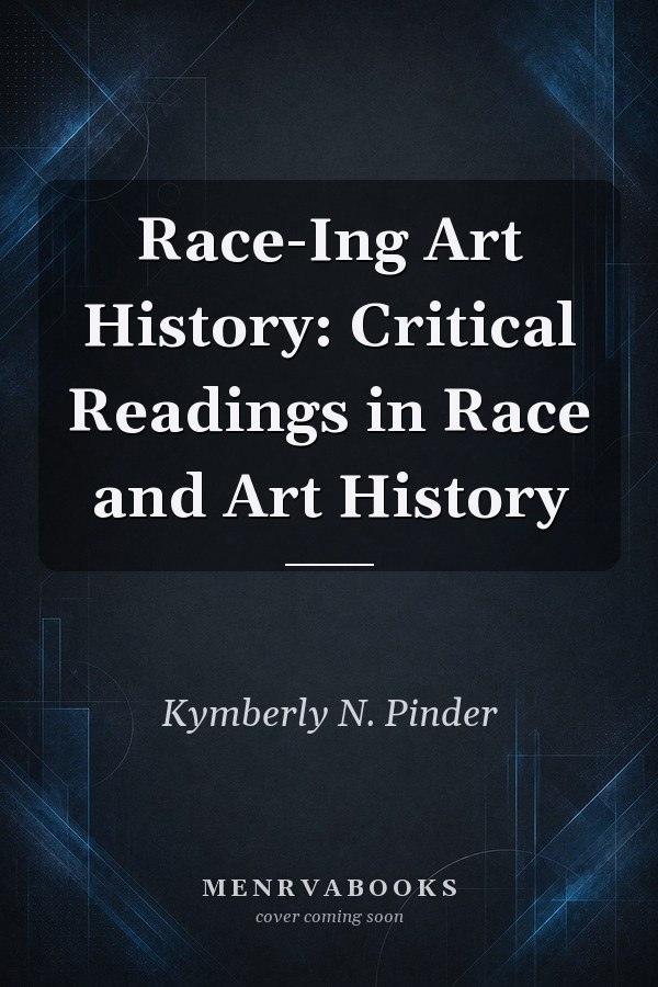 Race-Ing Art History: Critical Readings in Race and Art History