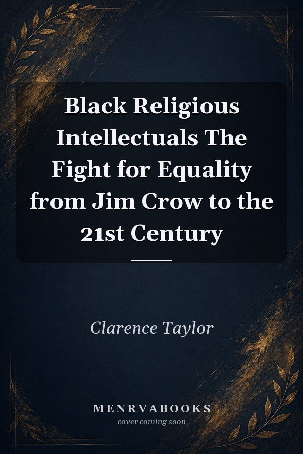 Black Religious Intellectuals: The Fight for Equality from Jim Crow to the 21st Century