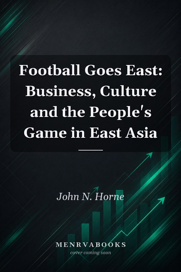 Football Goes East: Business, Culture and the People's Game in East Asia