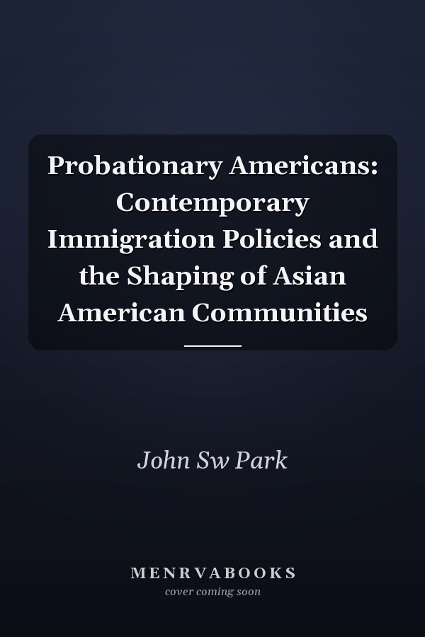 Probationary Americans: Contemporary Immigration Policies and the Shaping of Asian American Communities