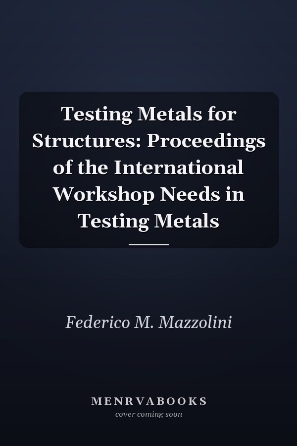Testing Metals for Structures: Proceedings of the International Workshop Needs in Testing Metals