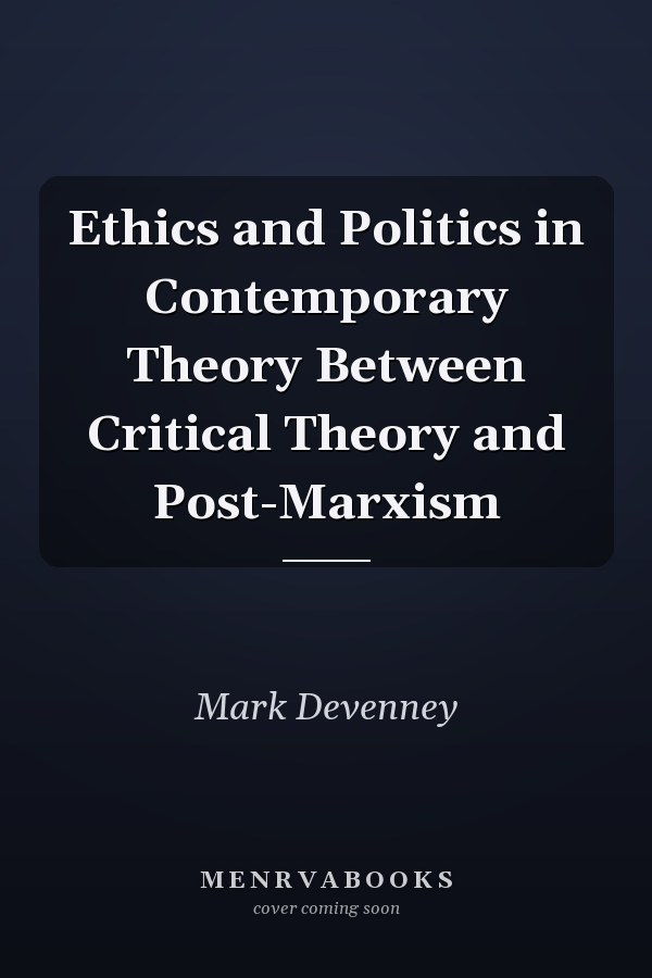 Ethics and Politics in Contemporary Theory Between Critical Theory and Post-Marxism