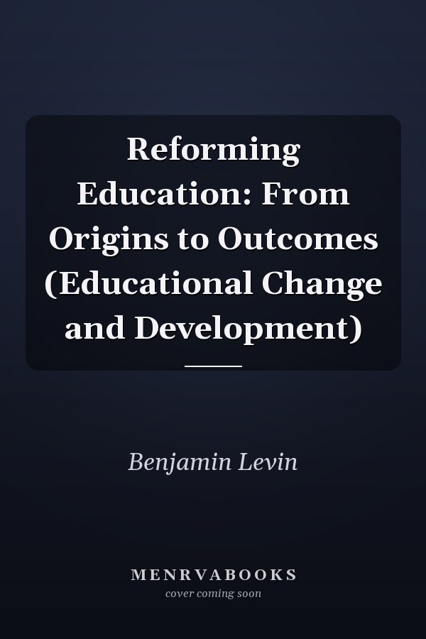 Reforming Education: From Origins to Outcomes (Educational Change and Development)