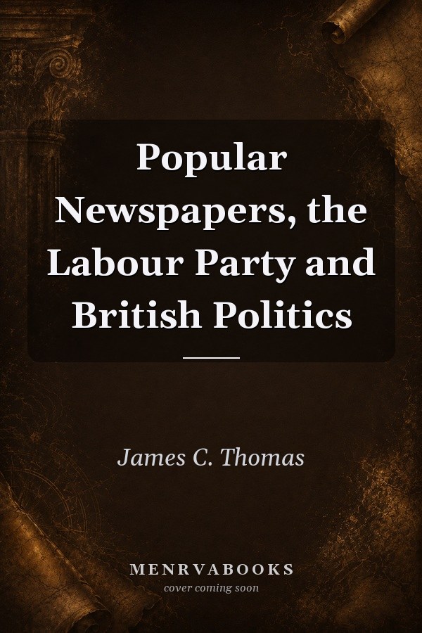 Popular Newspapers, the Labour Party and British Politics