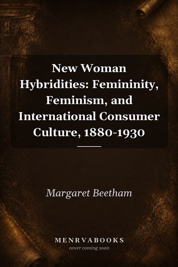 New Woman Hybridities: Femininity, Feminism, and International Consumer Culture, 1880-1930