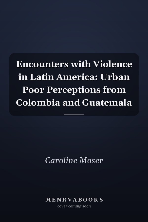 Encounters with Violence in Latin America: Urban Poor Perceptions from Colombia and Guatemala