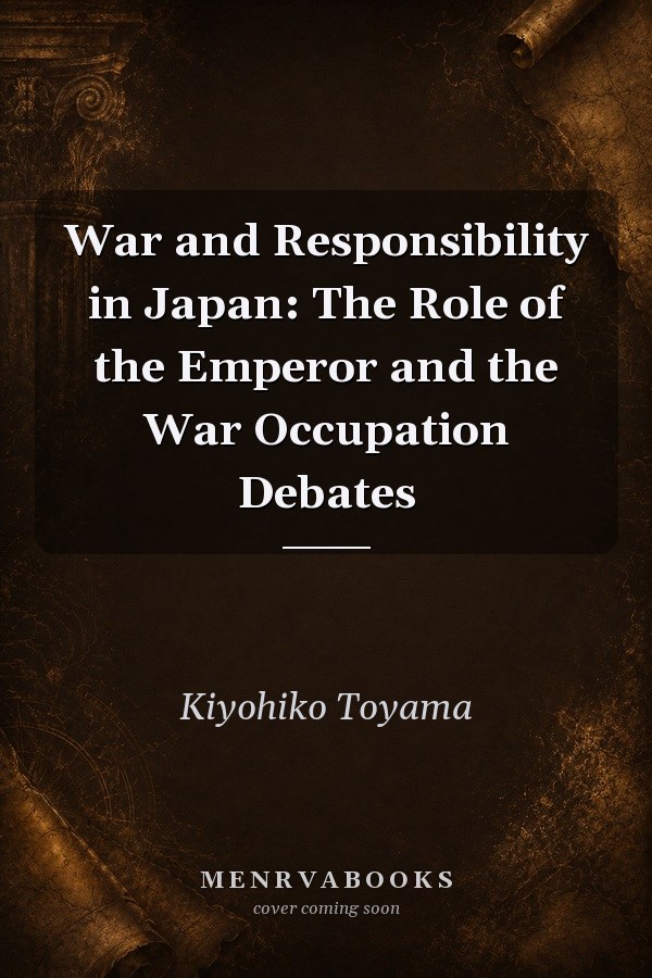 War and Responsibility in Japan: The Role of the Emperor and the War Occupation Debates