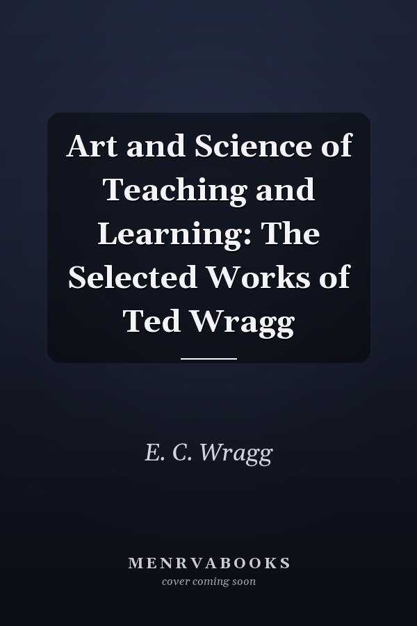 Art and Science of Teaching and Learning: The Selected Works of Ted Wragg