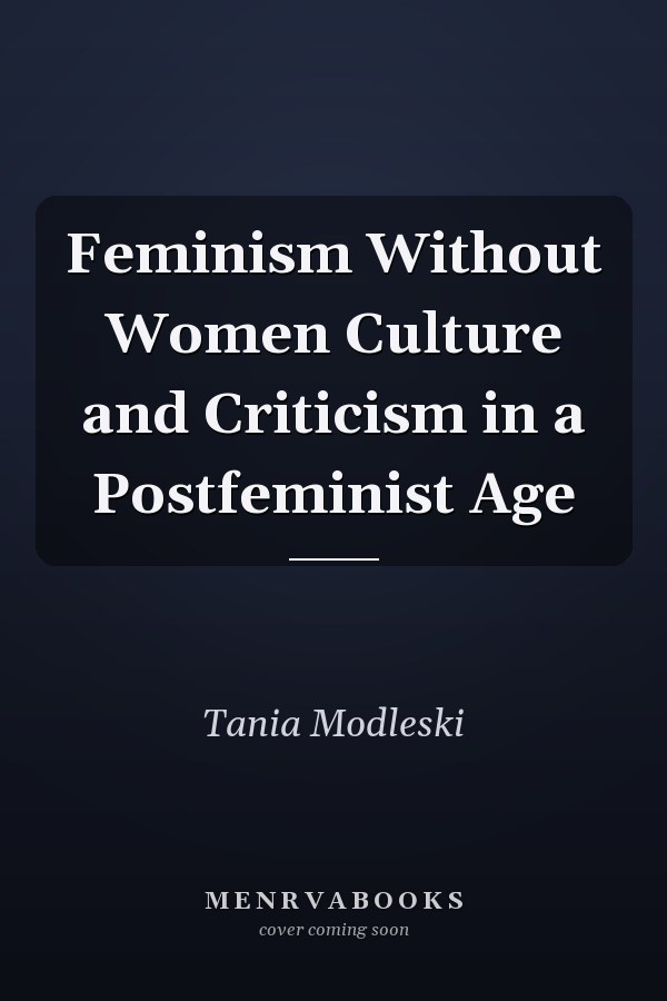 Feminism Without Women Culture and Criticism in a Postfeminist Age