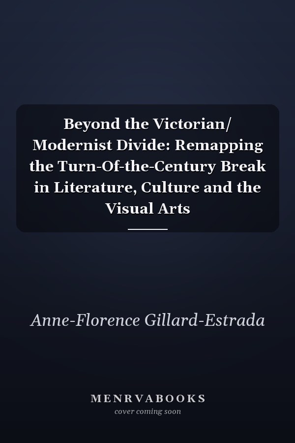 Beyond the Victorian/Modernist Divide: Remapping the Turn-of-the-Century Break in Literature, Culture and the Visual Arts