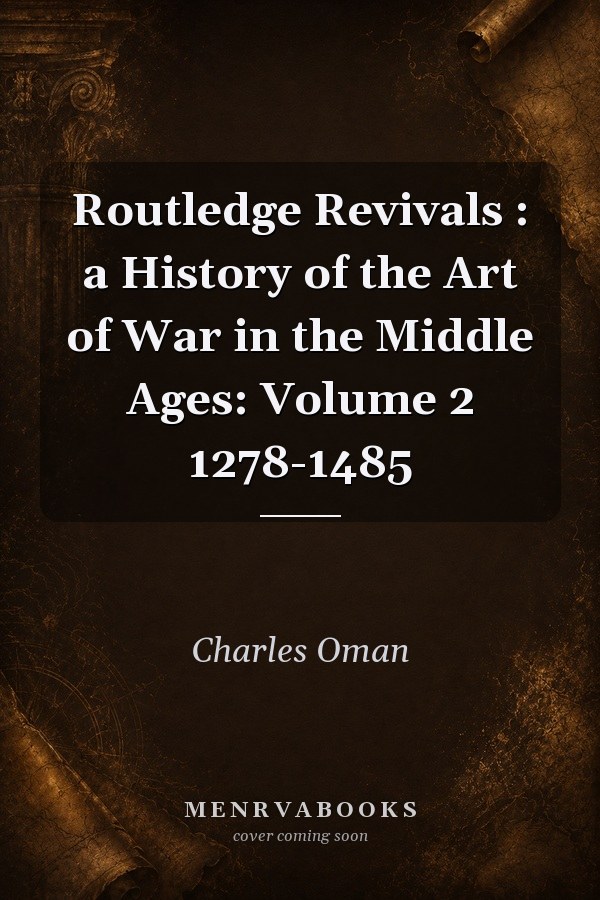 A History of the Art of War in the Middle Ages: Volume 2 1278-1485