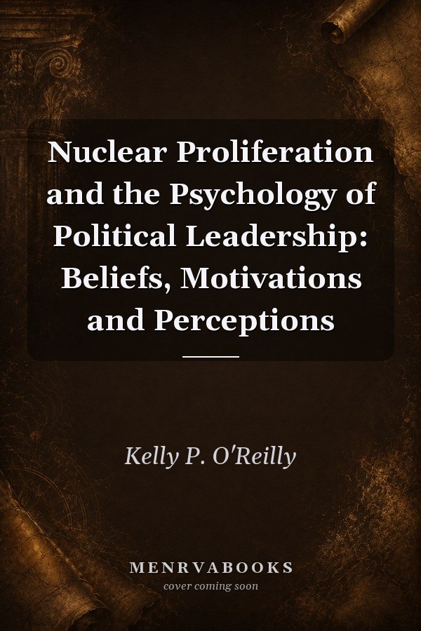 Nuclear Proliferation and the Psychology of Political Leadership: Beliefs, Motivations and Perceptions