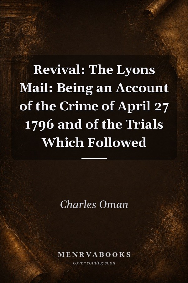 Revival: The Lyons Mail: Being an Account of the Crime of April 27 1796 and of the Trials Which Followed