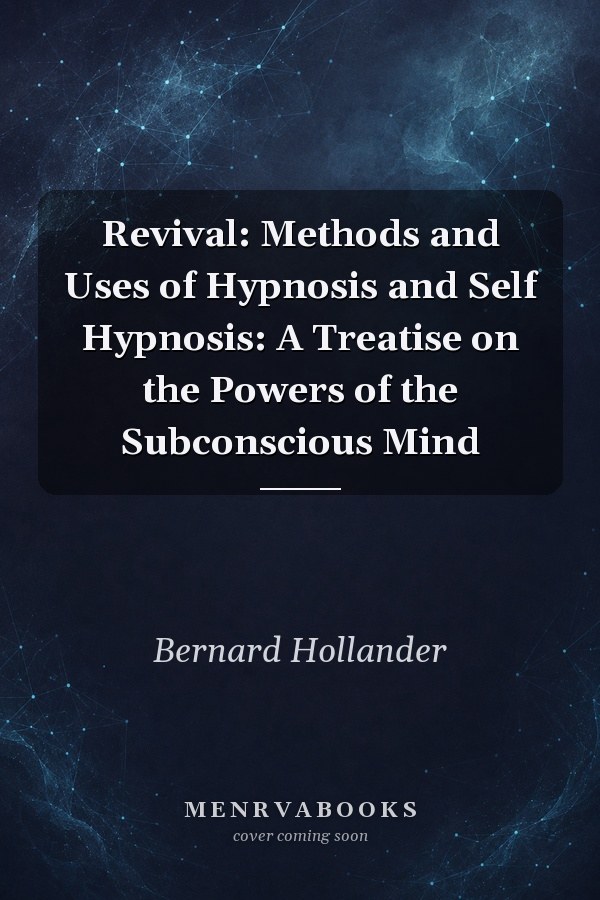 Revival: Methods and Uses of Hypnosis and Self Hypnosis: A Treatise on the Powers of the Subconscious Mind