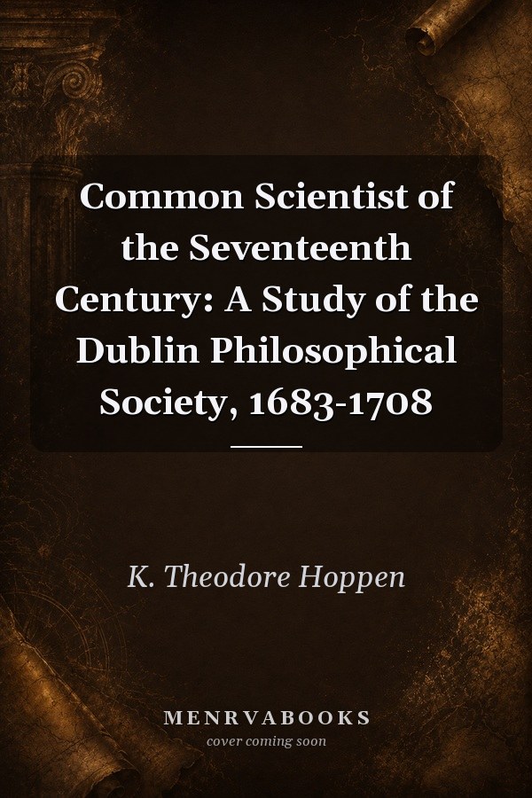 Common Scientist of the Seventeenth Century: A Study of the Dublin Philosophical Society, 1683-1708