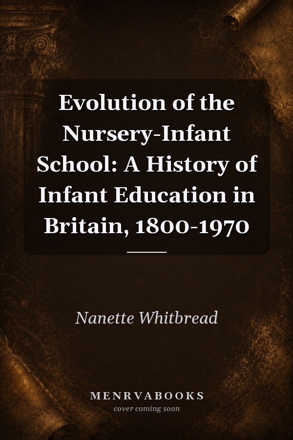 Evolution of the Nursery-Infant School: A History of Infant Education in Britain, 1800-1970