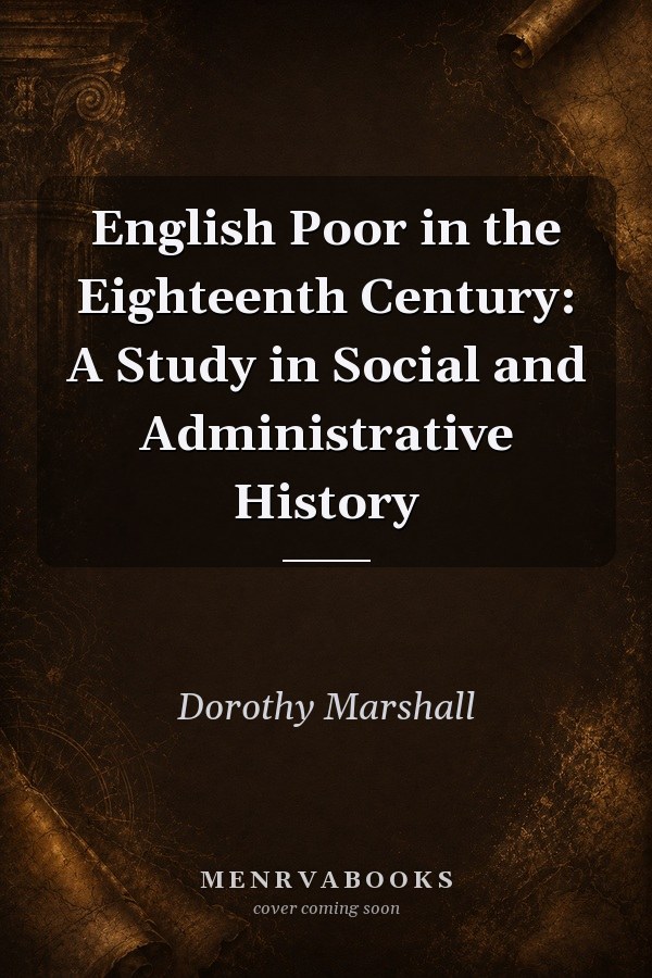 English Poor in the Eighteenth Century: A Study in Social and Administrative History