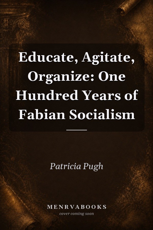 Educate, Agitate, Organize: One Hundred Years of Fabian Socialism