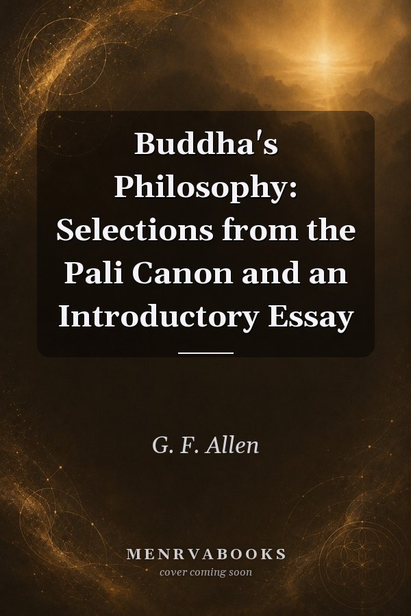 Buddha's Philosophy: Selections from the Pali Canon and an Introductory Essay