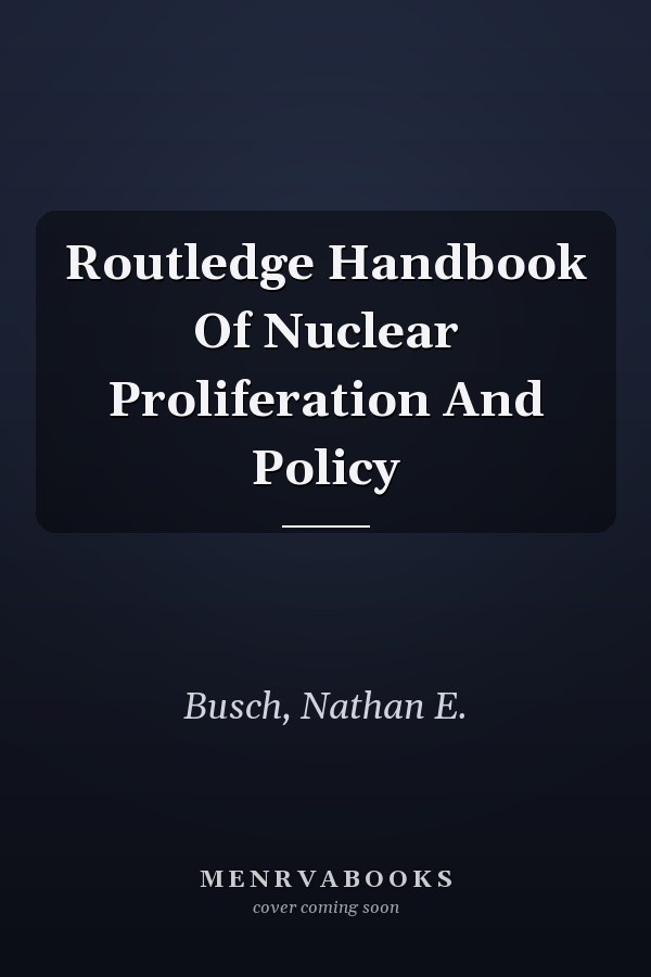 Routledge Handbook of Nuclear Proliferation and Policy
