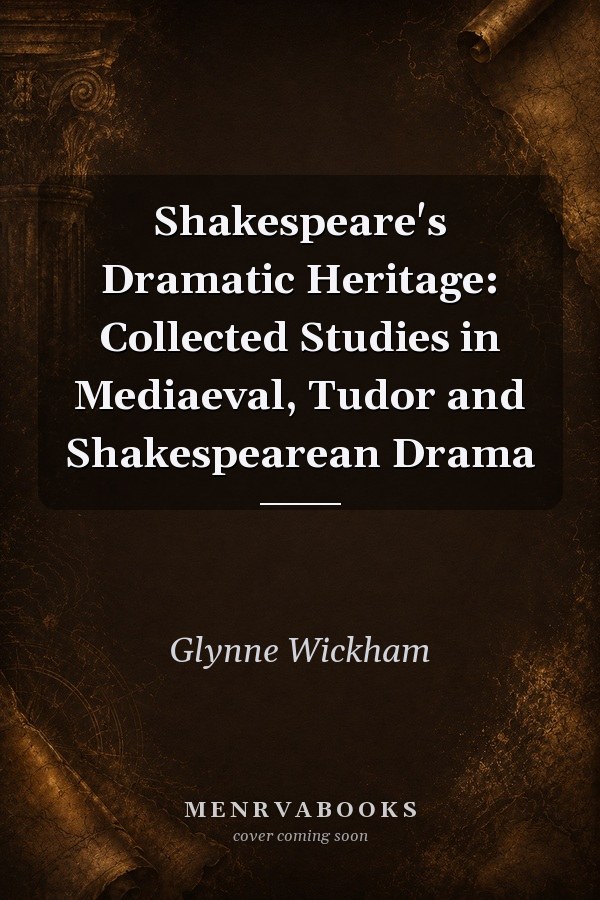Shakespeare's Dramatic Heritage: Collected Studies in Mediaeval, Tudor and Shakespearean Drama