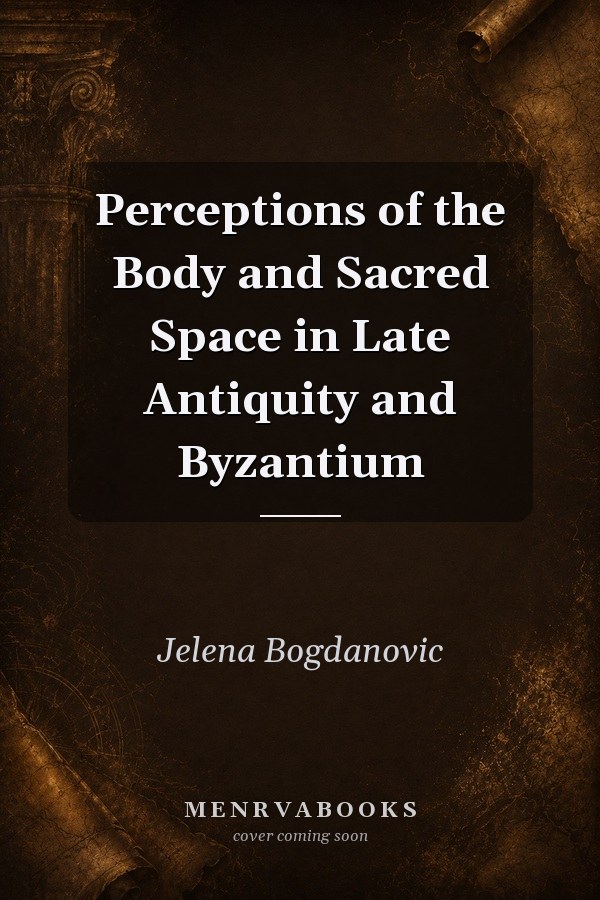 Perceptions of the Body and Sacred Space in Late Antiquity and Byzantium