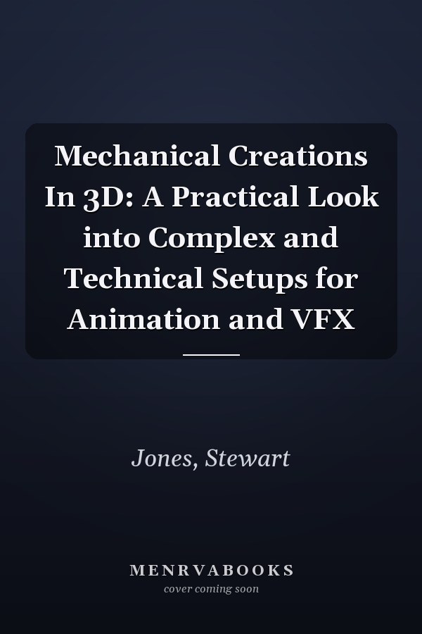 Mechanical Creations in 3D: A Practical Look into Complex and Technical Setups for Animation and VFX