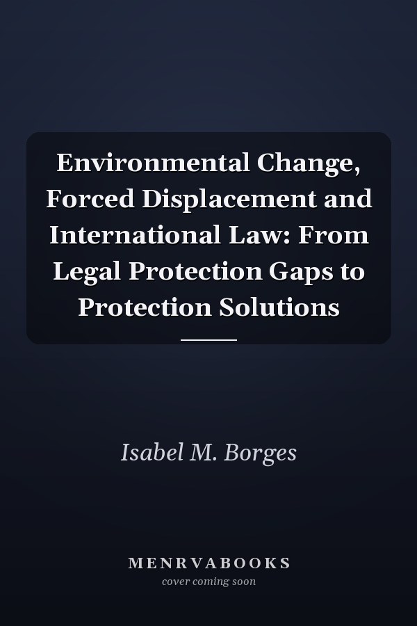 Environmental Change, Forced Displacement and International Law: From Legal Protection Gaps to Protection Solutions