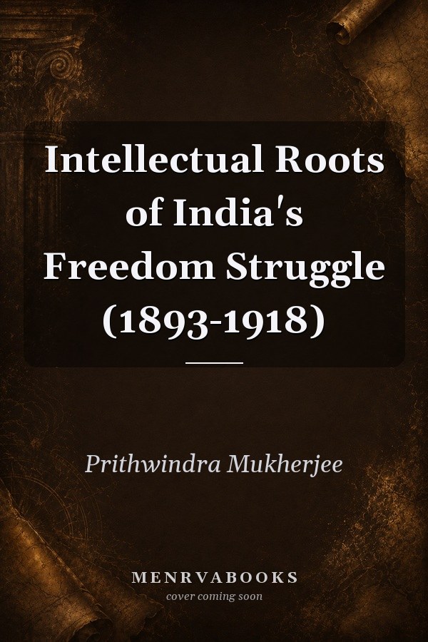 Intellectual Roots of India's Freedom Struggle (1893-1918)