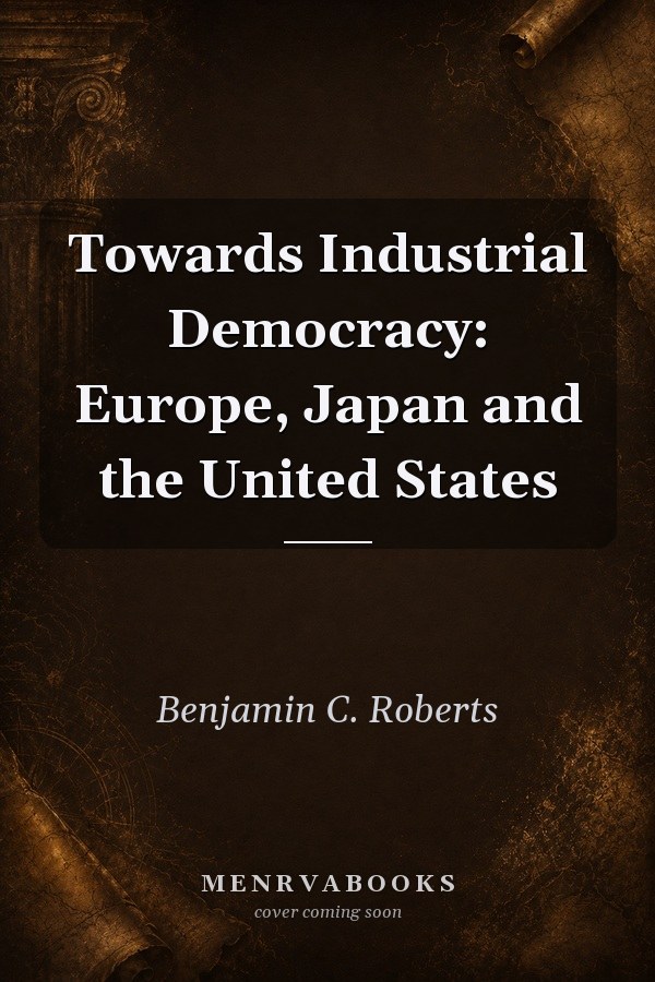 Towards Industrial Democracy: Europe, Japan and the United States