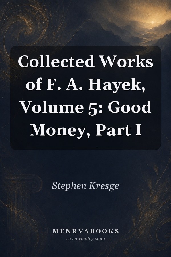 Collected Works of F. A. Hayek, Volume 5: Good Money, Part I