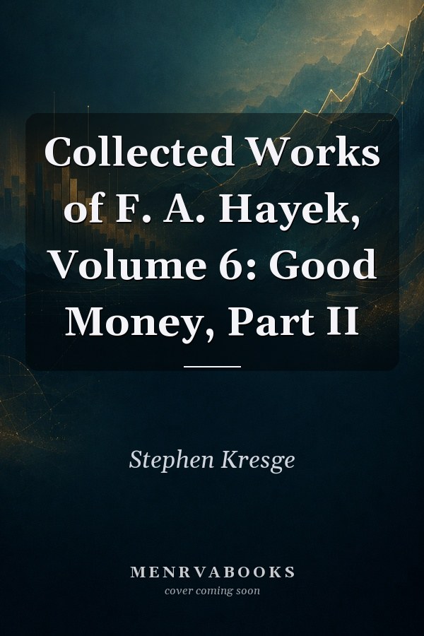 Collected Works of F. A. Hayek, Volume 6: Good Money, Part II