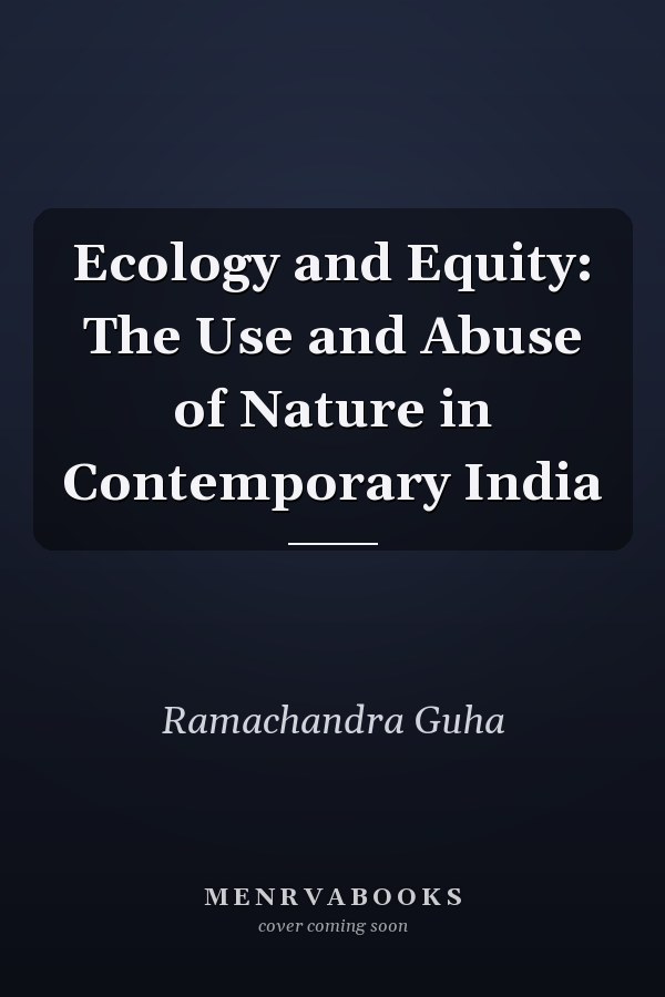 Ecology and Equity: The Use and Abuse of Nature in Contemporary India