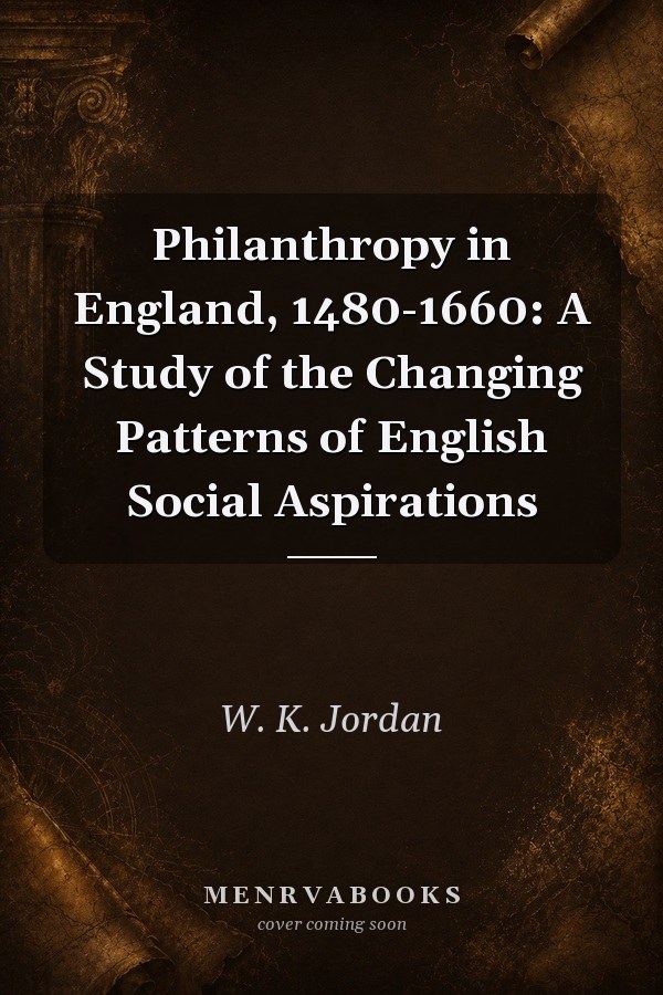 Philanthropy in England, 1480-1660: A Study of the Changing Patterns of English Social Aspirations