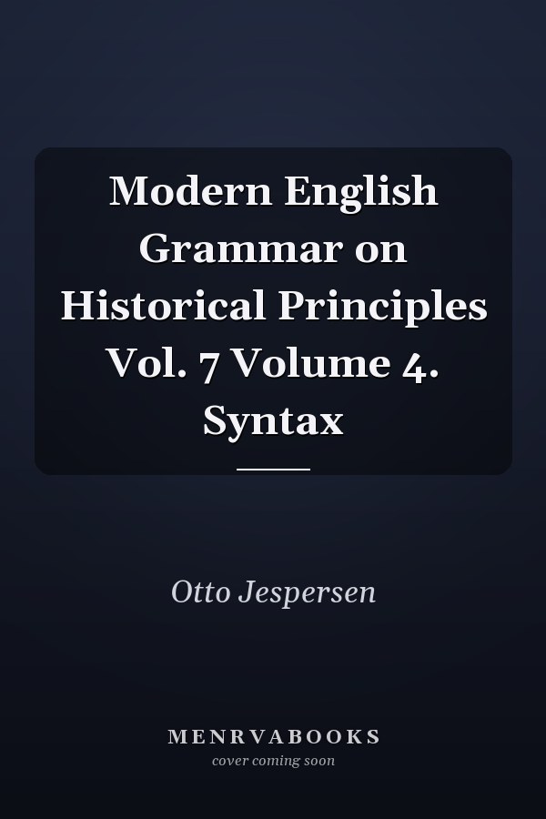 Modern English Grammar on Historical Principles Vol. 7 Volume 4. Syntax