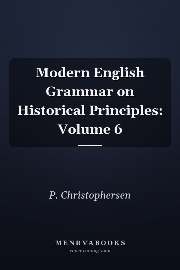 Modern English Grammar on Historical Principles: Volume 6