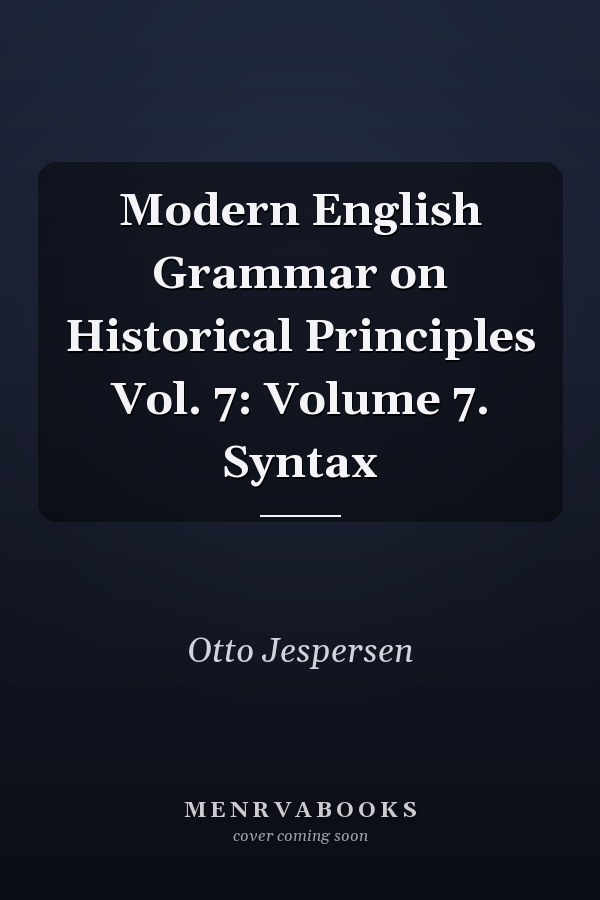 Modern English Grammar on Historical Principles: Volume 7, Syntax