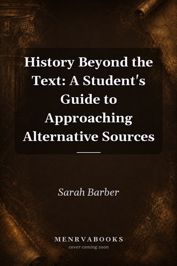 History Beyond the Text: A Student's Guide to Approaching Alternative Sources