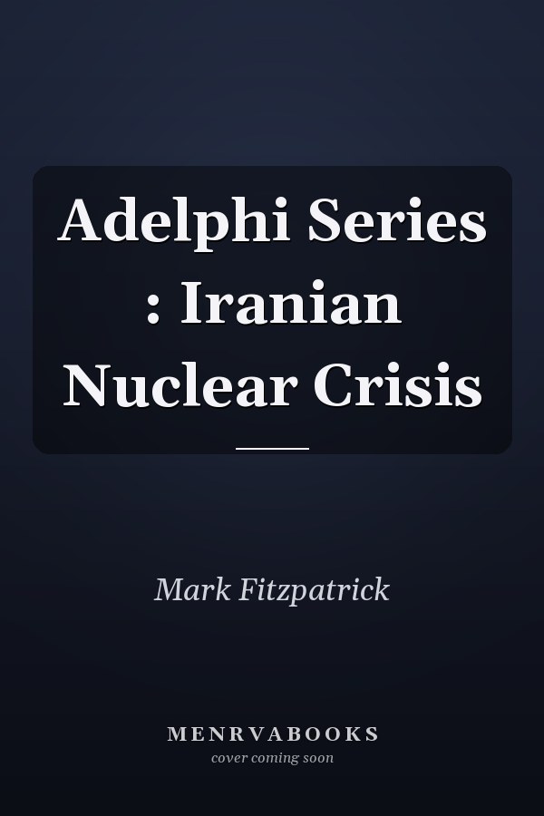 Adelphi Series: Iranian Nuclear Crisis