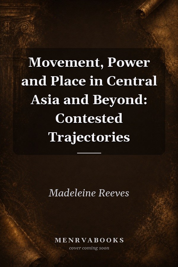 Movement, Power and Place in Central Asia and Beyond: Contested Trajectories
