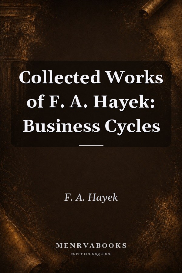 Collected Works of F. A. Hayek: Business Cycles