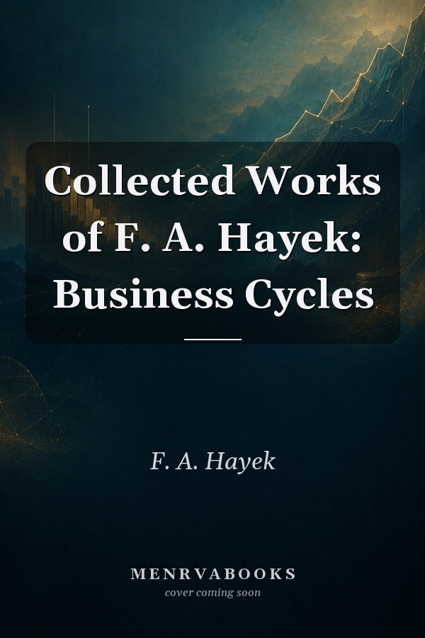 Collected Works of F. A. Hayek: Business Cycles