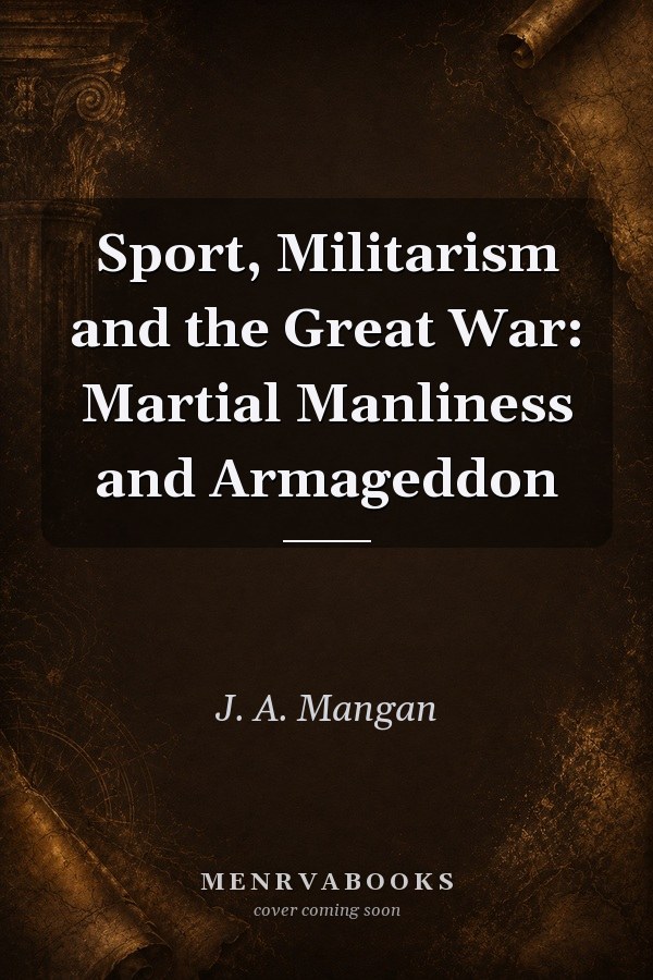 Sport, Militarism and the Great War: Martial Manliness and Armageddon
