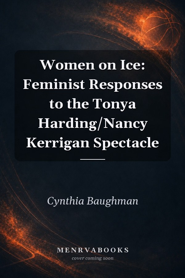 Women on Ice: Feminist Responses to the Tonya Harding/Nancy Kerrigan Spectacle