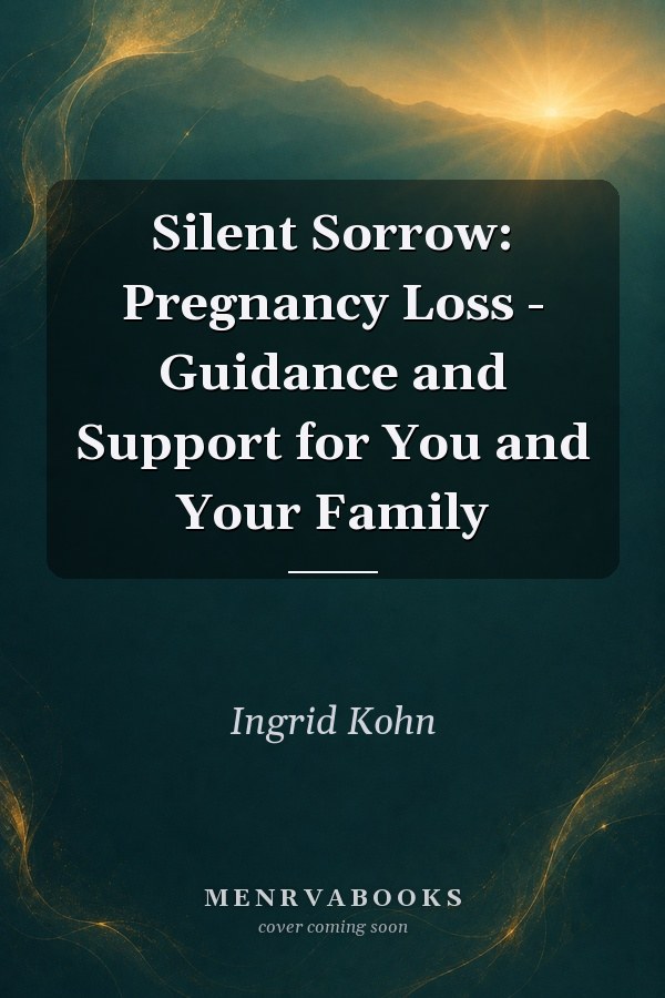 Silent Sorrow: Pregnancy Loss - Guidance and Support for You and Your Family