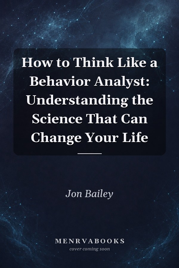 How to Think Like a Behavior Analyst: Understanding the Science That Can Change Your Life