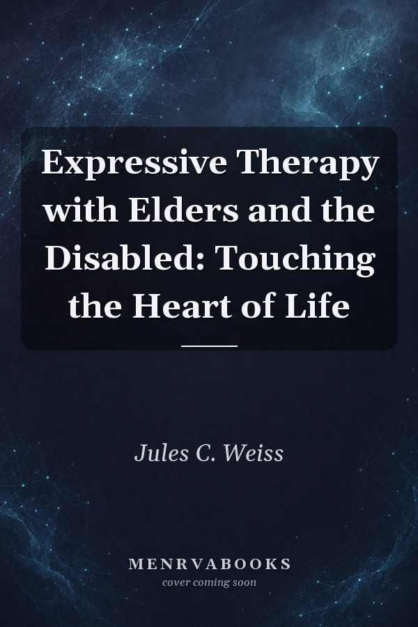 Expressive Therapy with Elders and the Disabled: Touching the Heart of Life